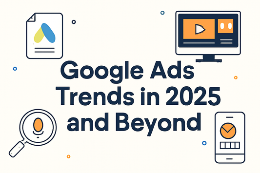 Google Ads Trends in 2025 and Beyond